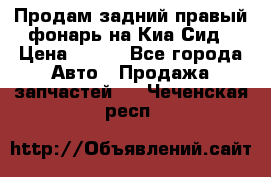 Продам задний правый фонарь на Киа Сид › Цена ­ 600 - Все города Авто » Продажа запчастей   . Чеченская респ.